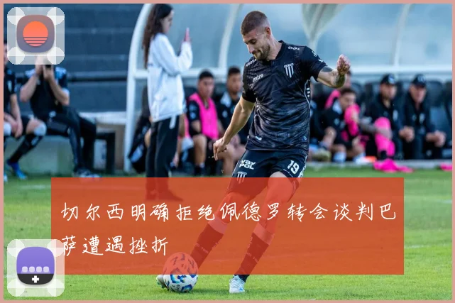 切尔西明确拒绝佩德罗转会谈判巴萨遭遇挫折