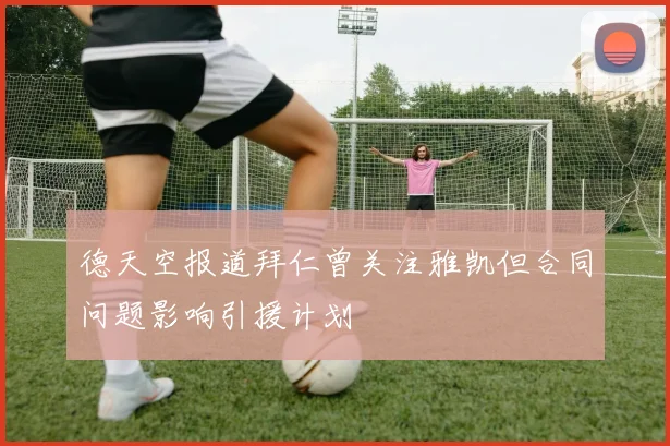 德天空报道拜仁曾关注雅凯但合同问题影响引援计划