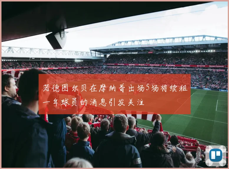 若德图尔贝在摩纳哥出场5场将续租一年球员的消息引发关注