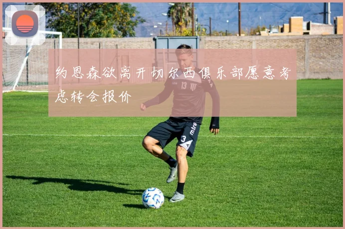约恩森欲离开切尔西俱乐部愿意考虑转会报价