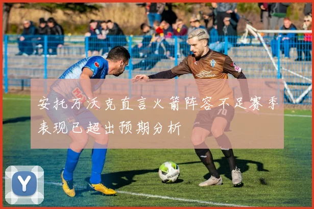 安托万沃克直言火箭阵容不足赛季表现已超出预期分析