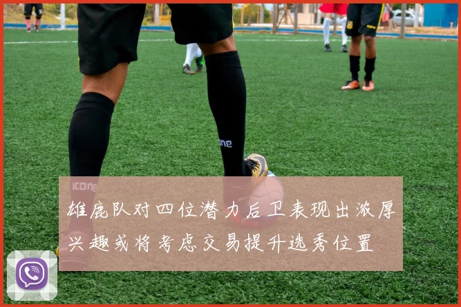 雄鹿队对四位潜力后卫表现出浓厚兴趣或将考虑交易提升选秀位置