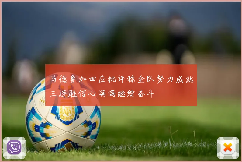 马德鲁加回应批评称全队努力成就三连胜信心满满继续奋斗