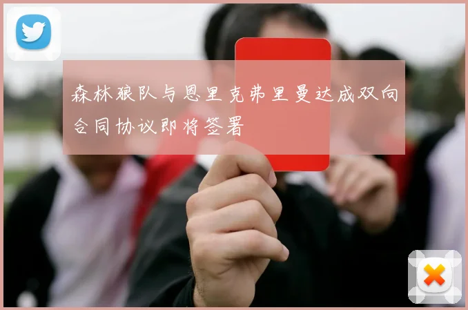 森林狼队与恩里克弗里曼达成双向合同协议即将签署