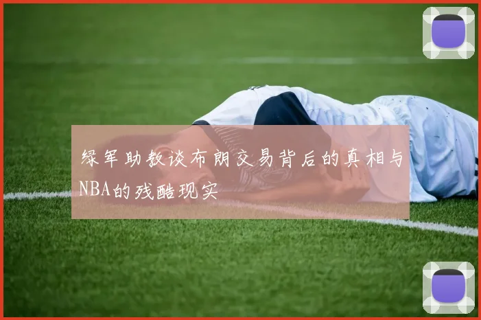 绿军助教谈布朗交易背后的真相与NBA的残酷现实
