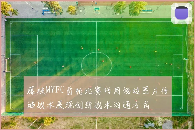 藤枝MYFC首轮比赛巧用场边图片传递战术展现创新战术沟通方式