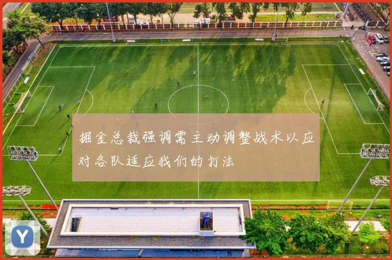 掘金总裁强调需主动调整战术以应对各队适应我们的打法