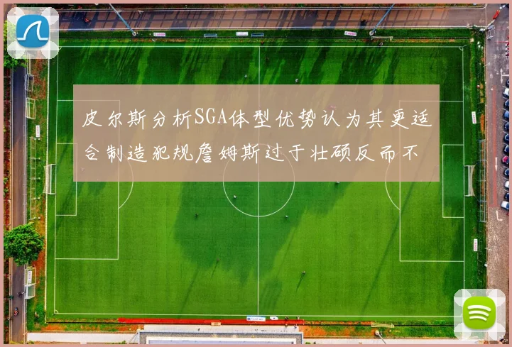 皮尔斯分析SGA体型优势认为其更适合制造犯规詹姆斯过于壮硕反而不利