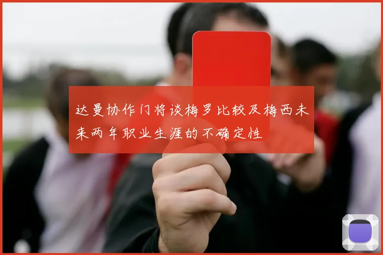 达曼协作门将谈梅罗比较及梅西未来两年职业生涯的不确定性