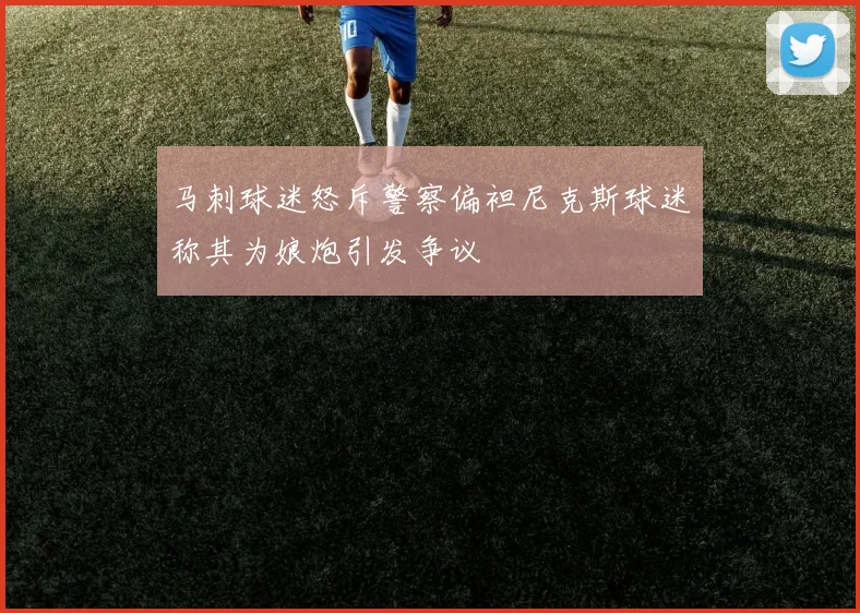 马刺球迷怒斥警察偏袒尼克斯球迷称其为娘炮引发争议
